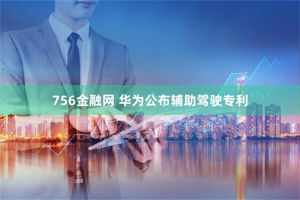 756金融网 华为公布辅助驾驶专利