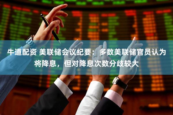 牛道配资 美联储会议纪要：多数美联储官员认为将降息，但对降息次数分歧较大