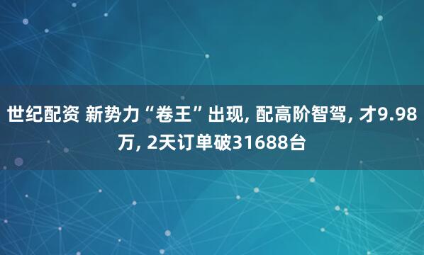 世纪配资 新势力“卷王”出现, 配高阶智驾, 才9.98万, 2天订单破31688台