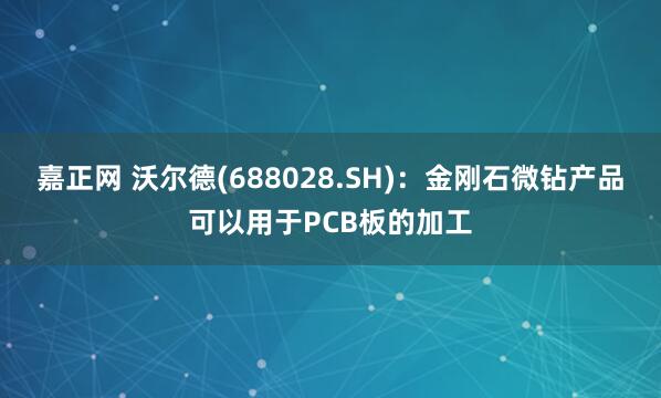 嘉正网 沃尔德(688028.SH)：金刚石微钻产品可以用于PCB板的加工