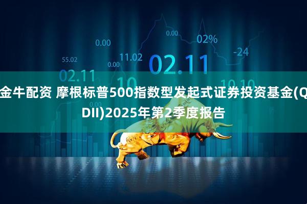 金牛配资 摩根标普500指数型发起式证券投资基金(QDII)2025年第2季度报告