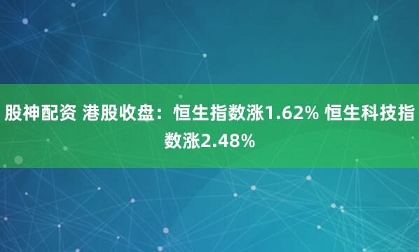 股神配资 港股收盘：恒生指数涨1.62% 恒生科技指数涨2.48%