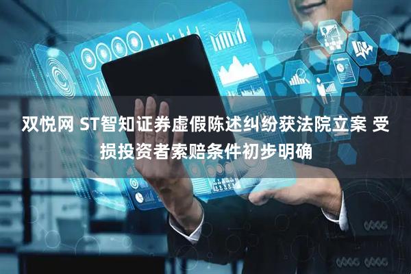 双悦网 ST智知证券虚假陈述纠纷获法院立案 受损投资者索赔条件初步明确