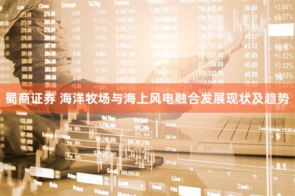 蜀商证券 海洋牧场与海上风电融合发展现状及趋势