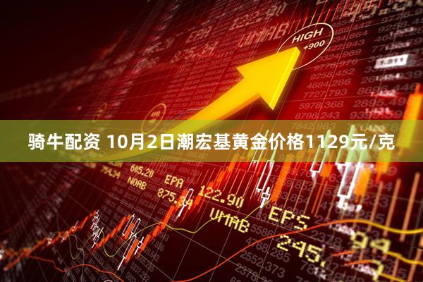 骑牛配资 10月2日潮宏基黄金价格1129元/克