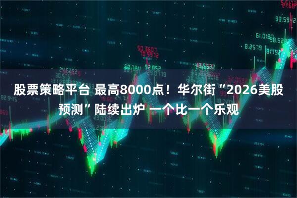 股票策略平台 最高8000点！华尔街“2026美股预测”陆续出炉 一个比一个乐观