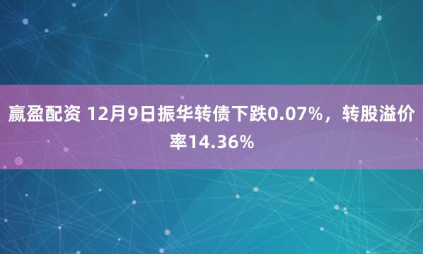 赢盈配资 12月9日振华转债下跌0.07%，转股溢价率14.36%