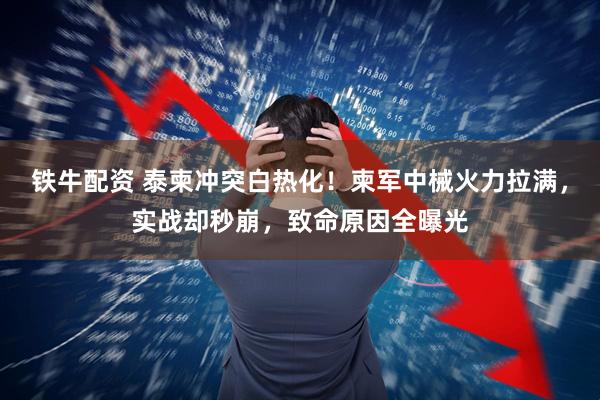 铁牛配资 泰柬冲突白热化！柬军中械火力拉满，实战却秒崩，致命原因全曝光